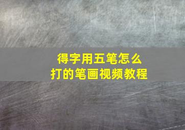 得字用五笔怎么打的笔画视频教程