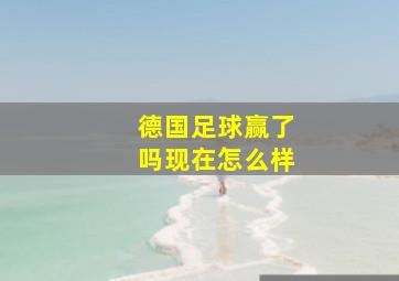 德国足球赢了吗现在怎么样