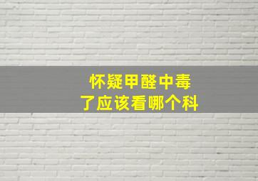 怀疑甲醛中毒了应该看哪个科