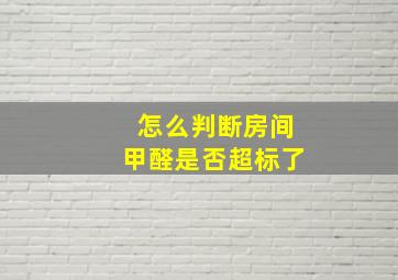 怎么判断房间甲醛是否超标了