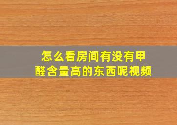 怎么看房间有没有甲醛含量高的东西呢视频