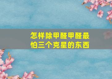 怎样除甲醛甲醛最怕三个克星的东西