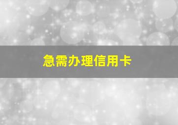 急需办理信用卡