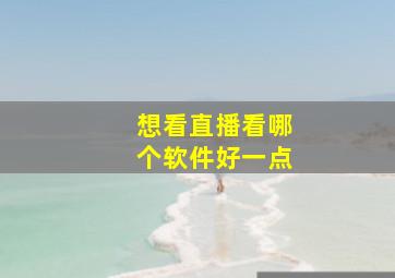 想看直播看哪个软件好一点