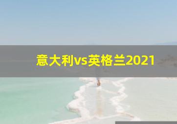 意大利vs英格兰2021