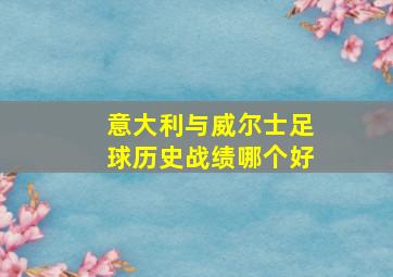 意大利与威尔士足球历史战绩哪个好