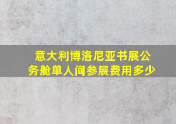 意大利博洛尼亚书展公务舱单人间参展费用多少