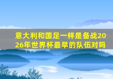 意大利和国足一样是备战2026年世界杯最早的队伍对吗