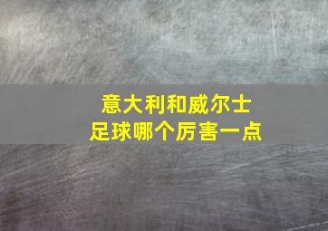 意大利和威尔士足球哪个厉害一点