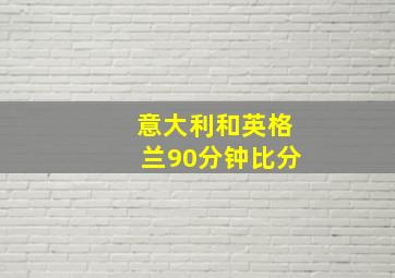 意大利和英格兰90分钟比分