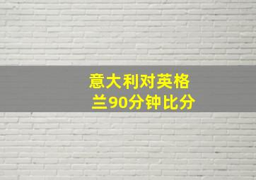 意大利对英格兰90分钟比分