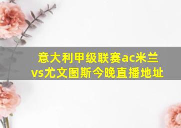 意大利甲级联赛ac米兰vs尤文图斯今晚直播地址