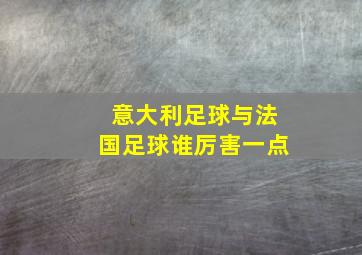 意大利足球与法国足球谁厉害一点