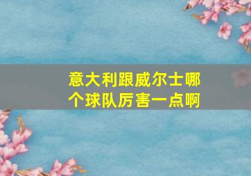 意大利跟威尔士哪个球队厉害一点啊