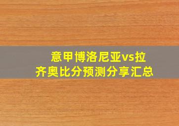 意甲博洛尼亚vs拉齐奥比分预测分享汇总