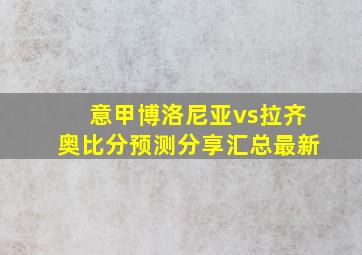 意甲博洛尼亚vs拉齐奥比分预测分享汇总最新