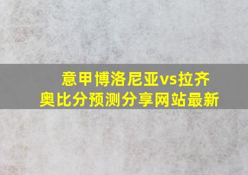 意甲博洛尼亚vs拉齐奥比分预测分享网站最新