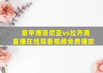 意甲博洛尼亚vs拉齐奥直播在线观看视频免费播放