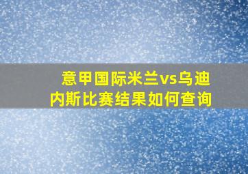 意甲国际米兰vs乌迪内斯比赛结果如何查询