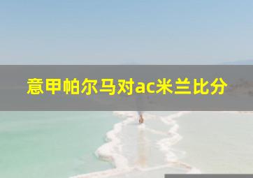 意甲帕尔马对ac米兰比分