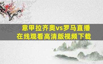 意甲拉齐奥vs罗马直播在线观看高清版视频下载