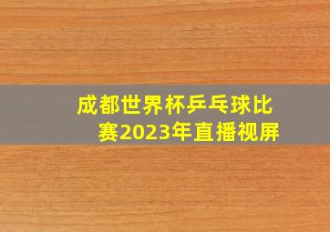 成都世界杯乒乓球比赛2023年直播视屏