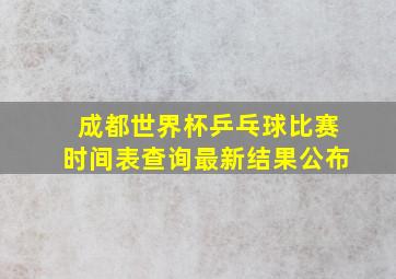 成都世界杯乒乓球比赛时间表查询最新结果公布