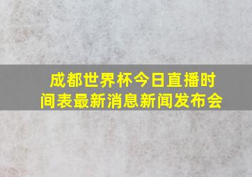 成都世界杯今日直播时间表最新消息新闻发布会