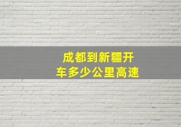 成都到新疆开车多少公里高速