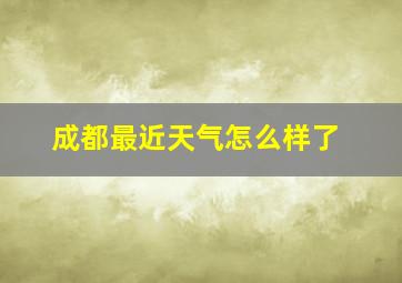 成都最近天气怎么样了