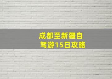 成都至新疆自驾游15日攻略