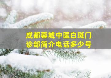 成都蓉城中医白斑门诊部简介电话多少号