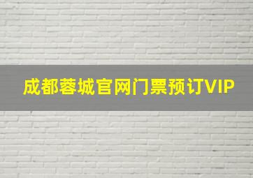 成都蓉城官网门票预订VIP