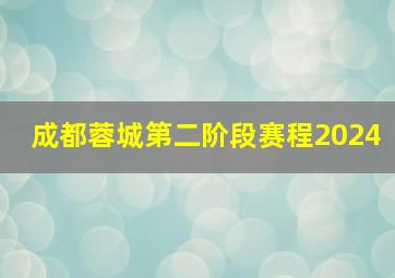 成都蓉城第二阶段赛程2024