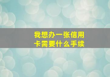 我想办一张信用卡需要什么手续