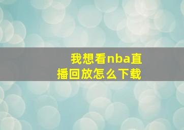 我想看nba直播回放怎么下载