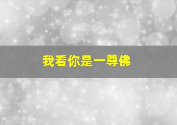 我看你是一尊佛