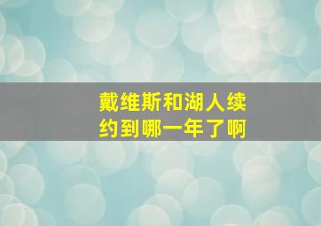 戴维斯和湖人续约到哪一年了啊