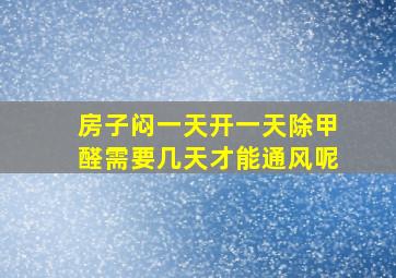 房子闷一天开一天除甲醛需要几天才能通风呢