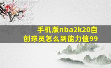 手机版nba2k20自创球员怎么到能力值99