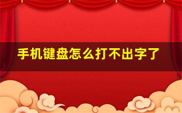 手机键盘怎么打不出字了