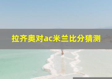 拉齐奥对ac米兰比分猜测