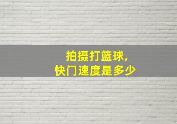 拍摄打篮球,快门速度是多少