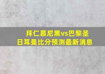 拜仁慕尼黑vs巴黎圣日耳曼比分预测最新消息