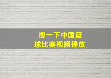 搜一下中国篮球比赛视频播放