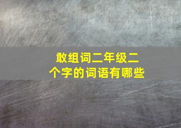 敢组词二年级二个字的词语有哪些