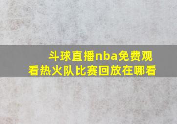 斗球直播nba免费观看热火队比赛回放在哪看