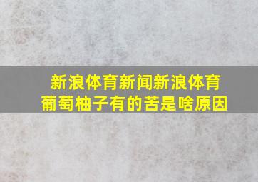 新浪体育新闻新浪体育葡萄柚子有的苦是啥原因