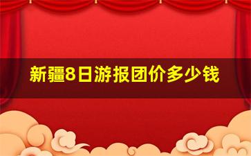 新疆8日游报团价多少钱