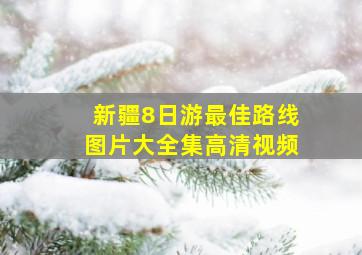 新疆8日游最佳路线图片大全集高清视频